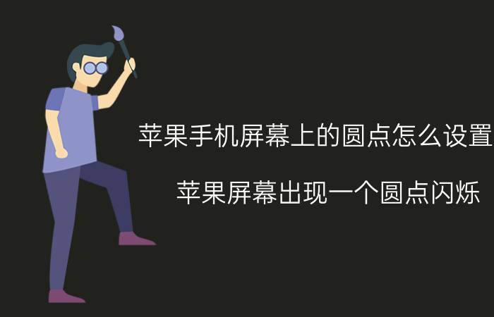 苹果手机屏幕上的圆点怎么设置好 苹果屏幕出现一个圆点闪烁？